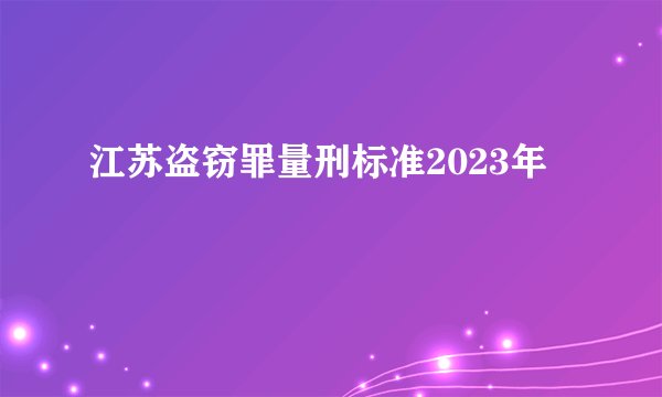 江苏盗窃罪量刑标准2023年