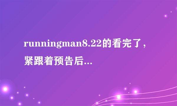 runningman8.22的看完了，紧跟着预告后面还有一个节目，2PM的，有谁知道是什么节目？？？？？
