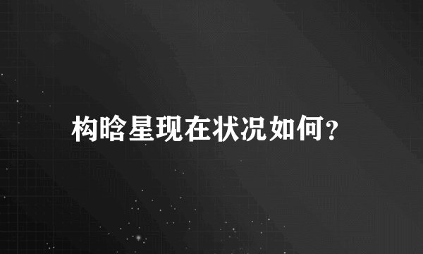 构晗星现在状况如何？