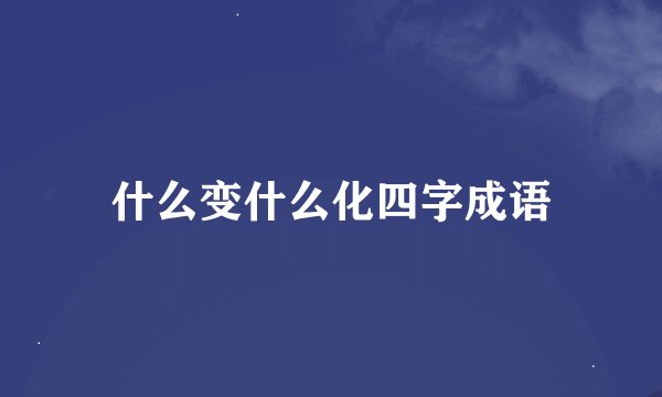 什么变什么化四字成语