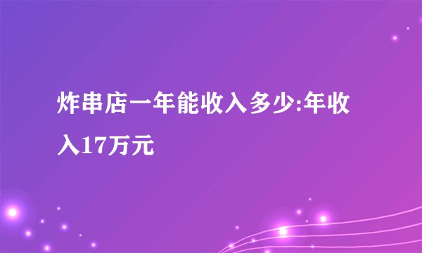 炸串店一年能收入多少:年收入17万元