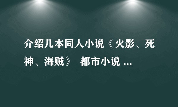 介绍几本同人小说《火影、死神、海贼》  都市小说  异界小说