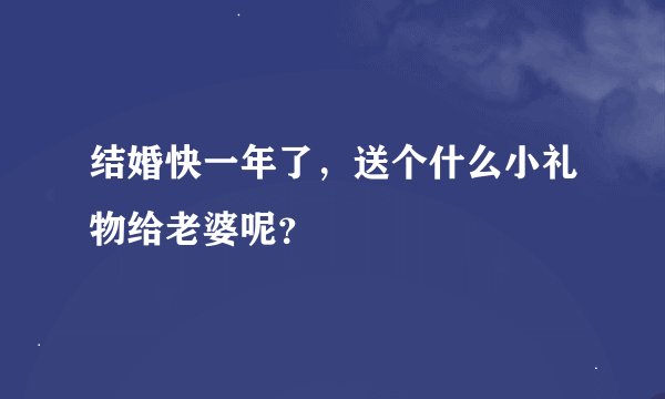 结婚快一年了，送个什么小礼物给老婆呢？