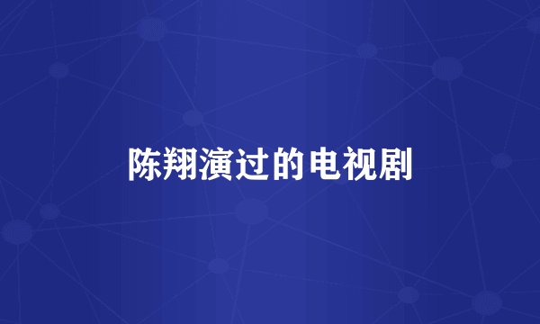 陈翔演过的电视剧