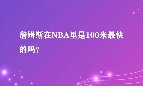 詹姆斯在NBA里是100米最快的吗？