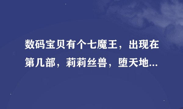 数码宝贝有个七魔王，出现在第几部，莉莉丝兽，堕天地狱兽出现在第几部，第几集