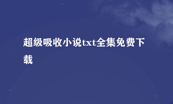 超级吸收小说txt全集免费下载