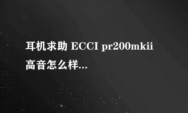 耳机求助 ECCI pr200mkii 高音怎么样 我一般爱听女音和抒情 想入手耳机