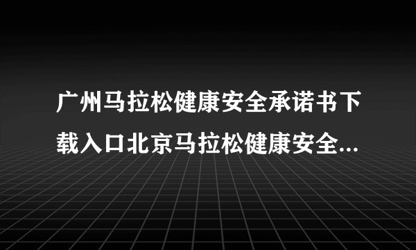 广州马拉松健康安全承诺书下载入口北京马拉松健康安全责任承诺书