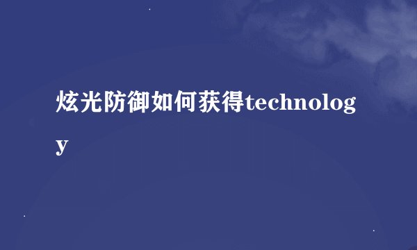 炫光防御如何获得technology