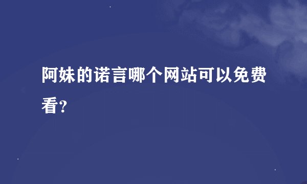 阿妹的诺言哪个网站可以免费看？