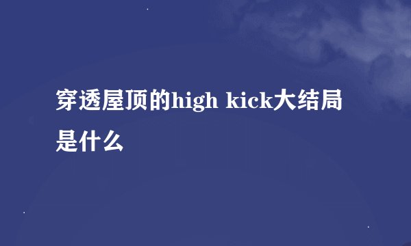 穿透屋顶的high kick大结局是什么