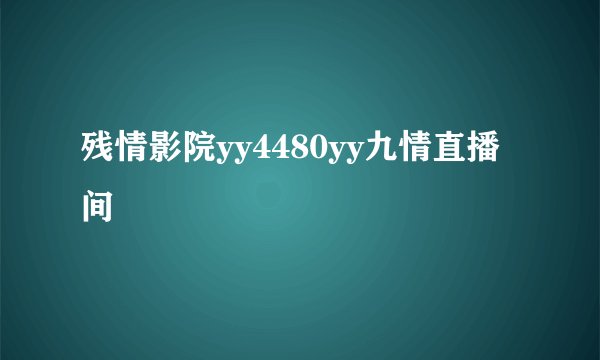残情影院yy4480yy九情直播间