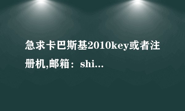 急求卡巴斯基2010key或者注册机,邮箱：shiyanwzt@163.com