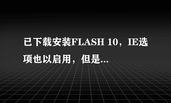 已下载安装FLASH 10，IE选项也以启用，但是QQ空间和网页上还是有很多红叉不能显示，怎样可以恢复？