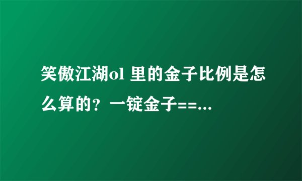 笑傲江湖ol 里的金子比例是怎么算的？一锭金子==多少RMB？