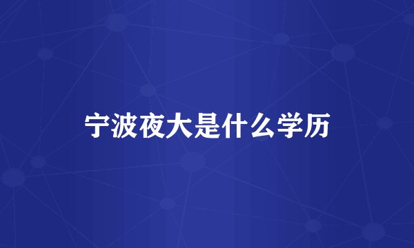 宁波夜大是什么学历
