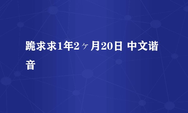 跪求求1年2ヶ月20日 中文谐音