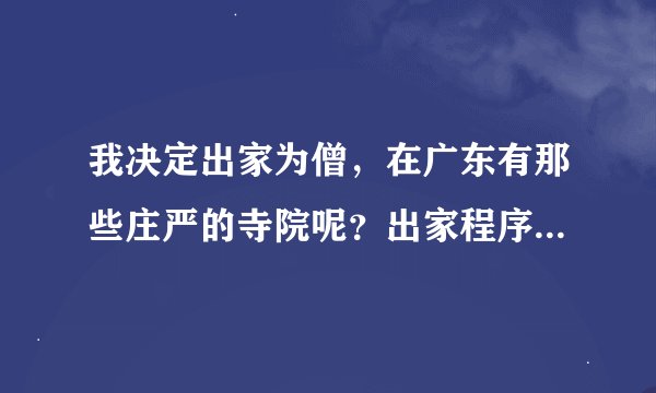 我决定出家为僧，在广东有那些庄严的寺院呢？出家程序是什么呀？