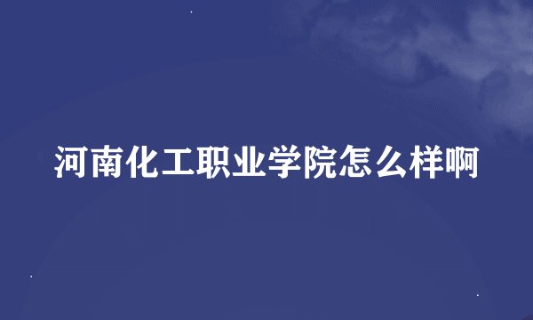 河南化工职业学院怎么样啊