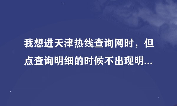 我想进天津热线查询网时，但点查询明细的时候不出现明细网页，怎么办吖？