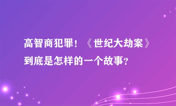 高智商犯罪！《世纪大劫案》到底是怎样的一个故事？