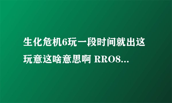 生化危机6玩一段时间就出这玩意这啥意思啊 RRO8:Out of video memory.............我的配置不可能有问题.