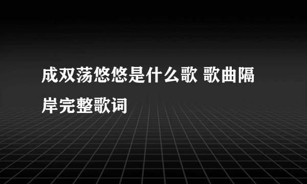 成双荡悠悠是什么歌 歌曲隔岸完整歌词