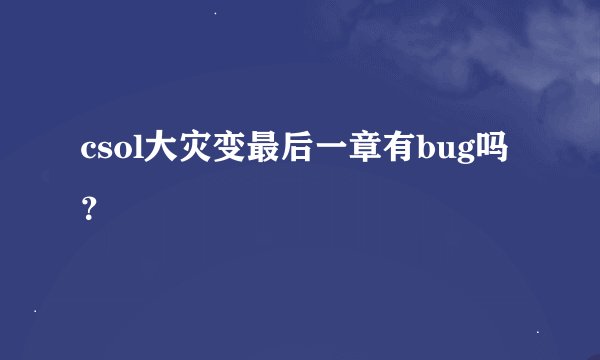csol大灾变最后一章有bug吗？