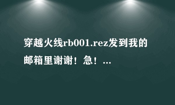 穿越火线rb001.rez发到我的邮箱里谢谢！急！！！！！！！！1009965777@qq.com