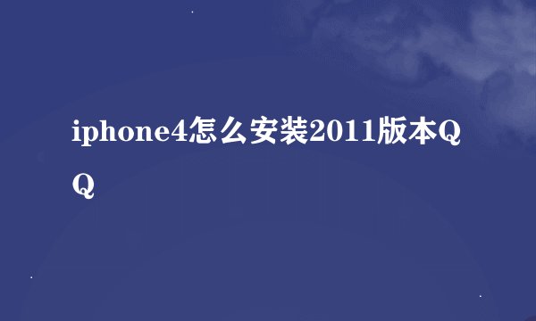 iphone4怎么安装2011版本QQ