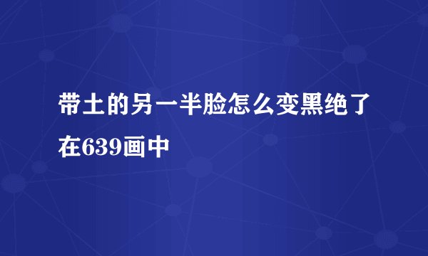带土的另一半脸怎么变黑绝了在639画中