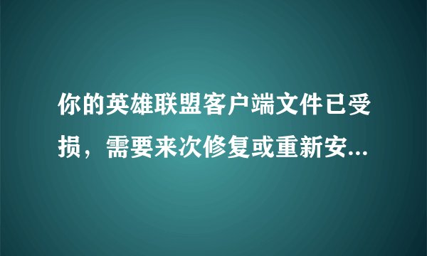 你的英雄联盟客户端文件已受损，需要来次修复或重新安装怎么回事