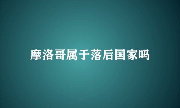 摩洛哥属于落后国家吗