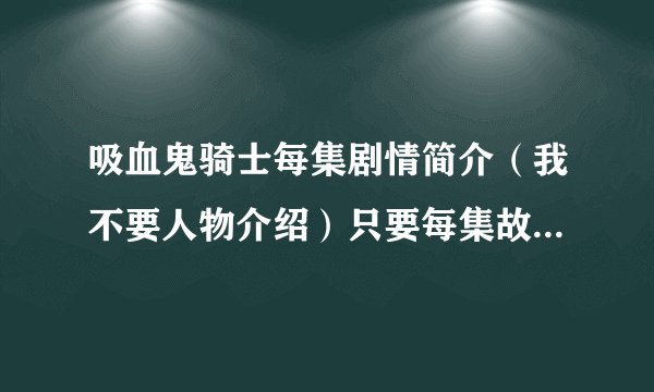 吸血鬼骑士每集剧情简介（我不要人物介绍）只要每集故事情节的详细内容