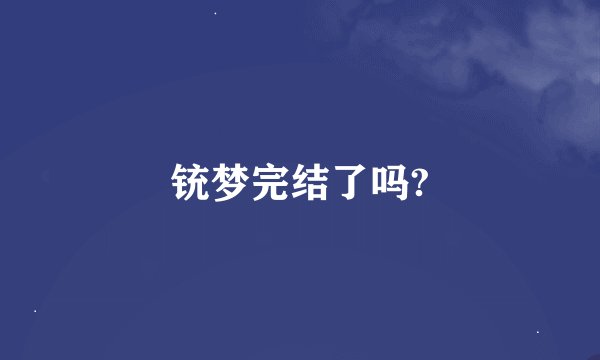 铳梦完结了吗?