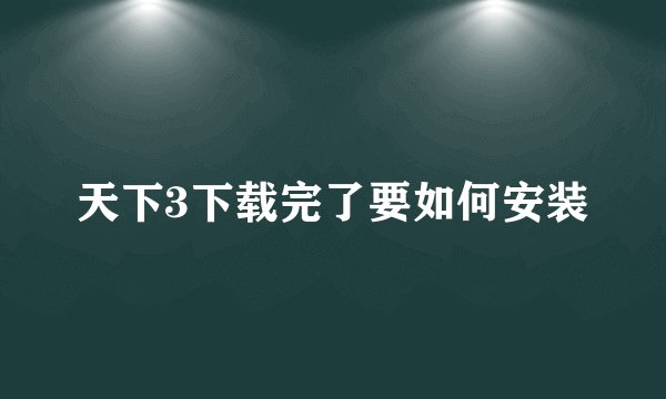 天下3下载完了要如何安装