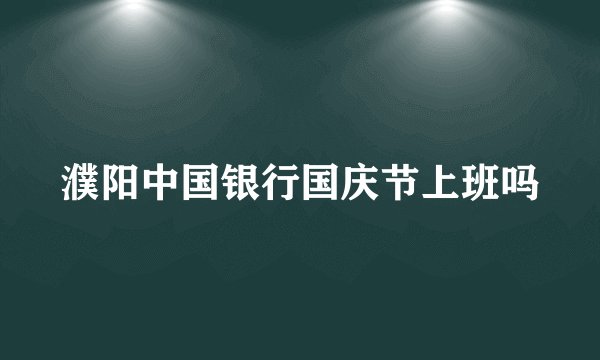 濮阳中国银行国庆节上班吗