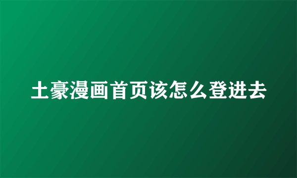 土豪漫画首页该怎么登进去