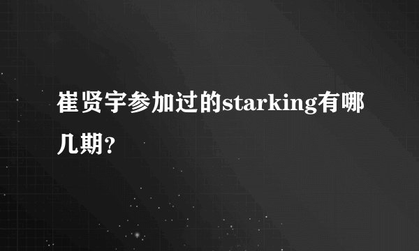 崔贤宇参加过的starking有哪几期？