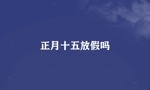正月十五放假吗