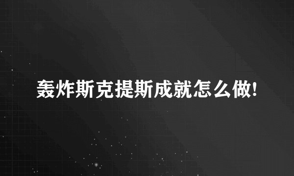 轰炸斯克提斯成就怎么做!