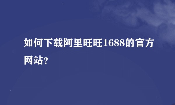 如何下载阿里旺旺1688的官方网站？