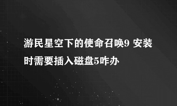 游民星空下的使命召唤9 安装时需要插入磁盘5咋办