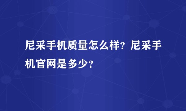 尼采手机质量怎么样？尼采手机官网是多少？