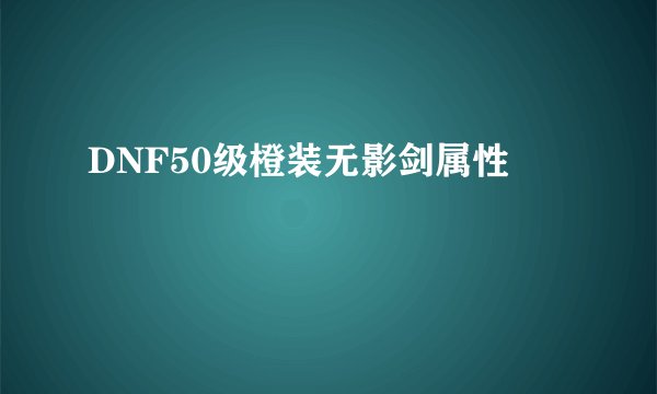 DNF50级橙装无影剑属性