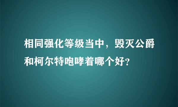 相同强化等级当中，毁灭公爵和柯尔特咆哮着哪个好？