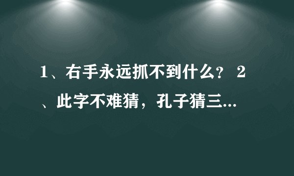 1、右手永远抓不到什么？ 2、此字不难猜，孔子猜三天，请问是何字？ 3