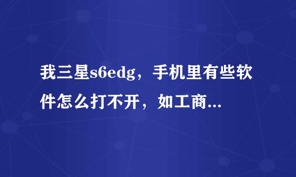 我三星s6edg，手机里有些软件怎么打不开，如工商银行，打开提示 已停止，是怎么回事？怎么解决？