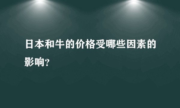 日本和牛的价格受哪些因素的影响？